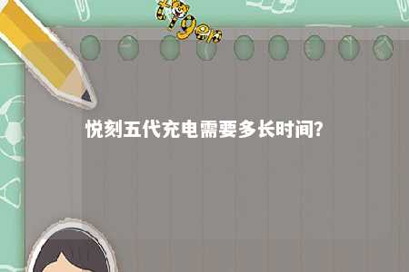 悦刻五代充电需要多长时间�？ 